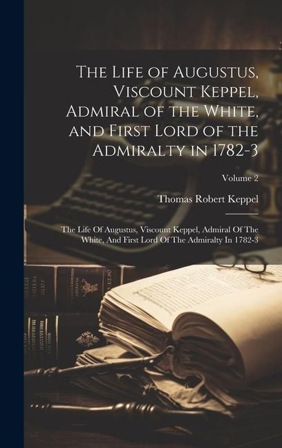 Produktbild: The Life of Augustus, Viscount Keppel, Admiral of the White, and First Lord of the Admiralty in 1782-3: The Life Of Augustus, Viscount Keppel, Admiral
