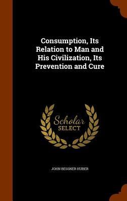 Produktbild: Consumption, Its Relation to Man and His Civilization, Its Prevention and Cure