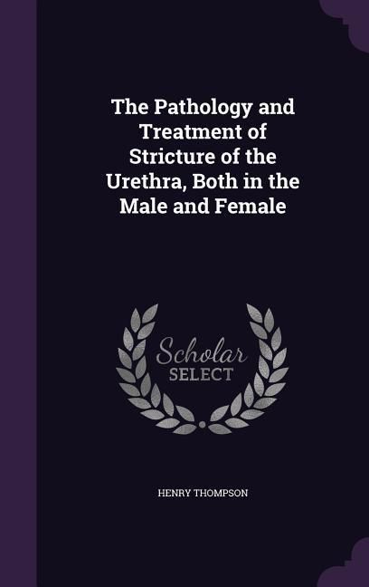Produktbild: The Pathology and Treatment of Stricture of the Urethra, Both in the Male and Female