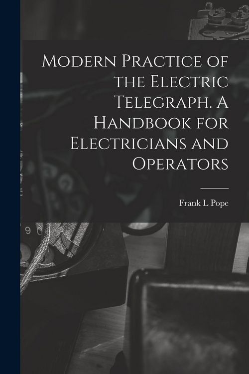 Produktbild: Modern Practice of the Electric Telegraph. A Handbook for Electricians and Operators