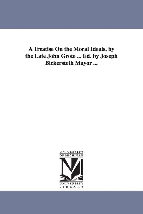 Produktbild: A Treatise On the Moral Ideals, by the Late John Grote ... Ed. by Joseph Bickersteth Mayor ...
