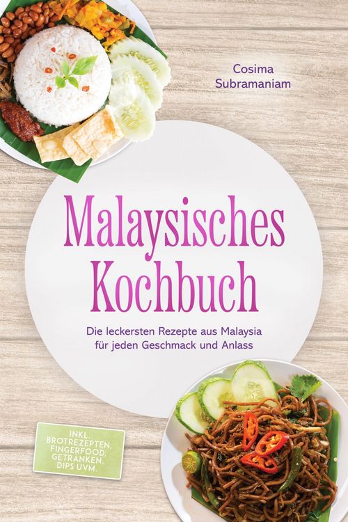 Produktbild: Malaysisches Kochbuch: Die leckersten Rezepte aus Malaysia f&uuml;r jeden Geschmack und Anlass - inkl. Brotrezepten, Fingerfood, Getr&auml;nken, Dips uvm.