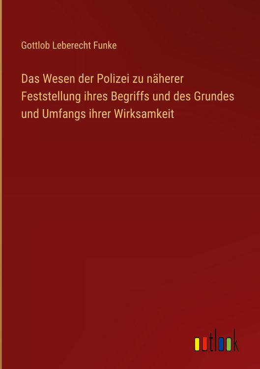 Produktbild: Das Wesen der Polizei zu n&auml;herer Feststellung ihres Begriffs und des Grundes und Umfangs ihrer Wirksamkeit