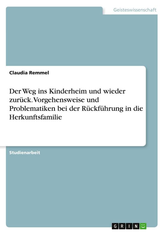 Produktbild: Der Weg ins Kinderheim und wieder zur&uuml;ck. Vorgehensweise und Problematiken bei der R&uuml;ckf&uuml;hrung in die Herkunftsfamilie