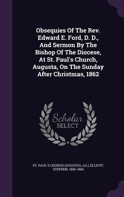 Produktbild: Obsequies Of The Rev. Edward E. Ford, D. D., And Sermon By The Bishop Of The Diocese, At St. Paul's Church, Augusta, On The Sunday After Christmas, 1862