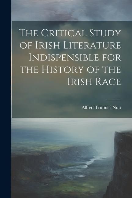 Produktbild: The Critical Study of Irish Literature Indispensible for the History of the Irish Race