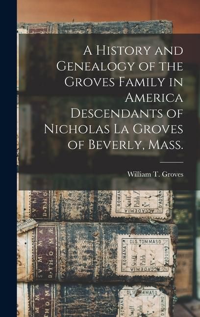 Produktbild: A History and Genealogy of the Groves Family in America Descendants of Nicholas La Groves of Beverly, Mass.