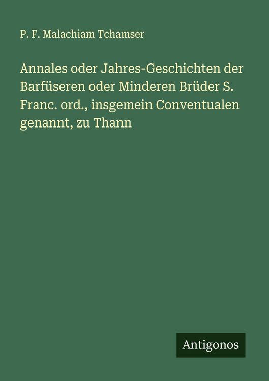 Produktbild: Annales oder Jahres-Geschichten der Barf&uuml;seren oder Minderen Br&uuml;der S. Franc. ord., insgemein Conventualen genannt, zu Thann