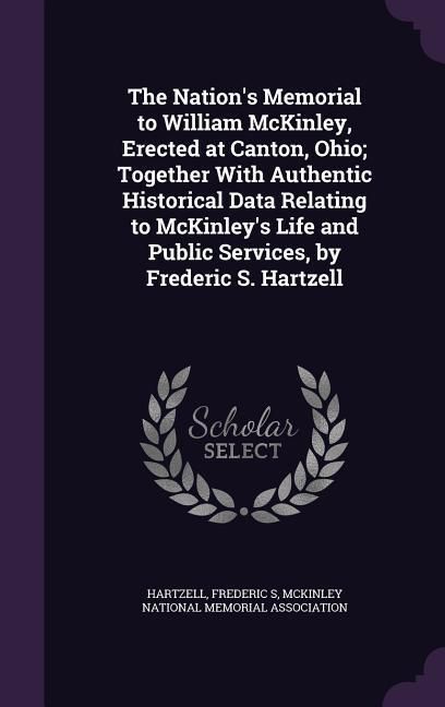 Produktbild: The Nation's Memorial to William McKinley, Erected at Canton, Ohio; Together With Authentic Historical Data Relating to McKinley's Life and Public Ser