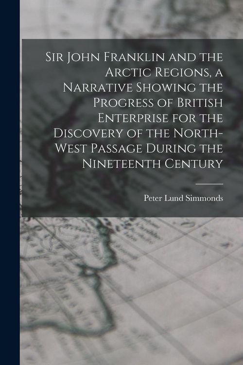 Produktbild: Sir John Franklin and the Arctic Regions, a Narrative Showing the Progress of British Enterprise for the Discovery of the North-West Passage During th