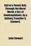 Produktbild: Roll of a Tennis Ball, Through the Moral World, a Ser. of Contemplations, by a Solitary Traveller [J. Stewart].