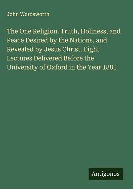 Produktbild: The One Religion. Truth, Holiness, and Peace Desired by the Nations, and Revealed by Jesus Christ. Eight Lectures Delivered Before the University of O