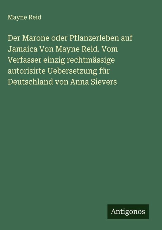 Produktbild: Der Marone oder Pflanzerleben auf Jamaica Von Mayne Reid. Vom Verfasser einzig rechtm&auml;ssige autorisirte Uebersetzung f&uuml;r Deutschland von Anna Sievers