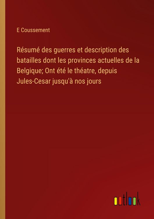 Produktbild: R&eacute;sum&eacute; des guerres et description des batailles dont les provinces actuelles de la Belgique; Ont &eacute;t&eacute; le th&eacute;atre, depuis Jules-Cesar jusqu'&agrave; nos jours