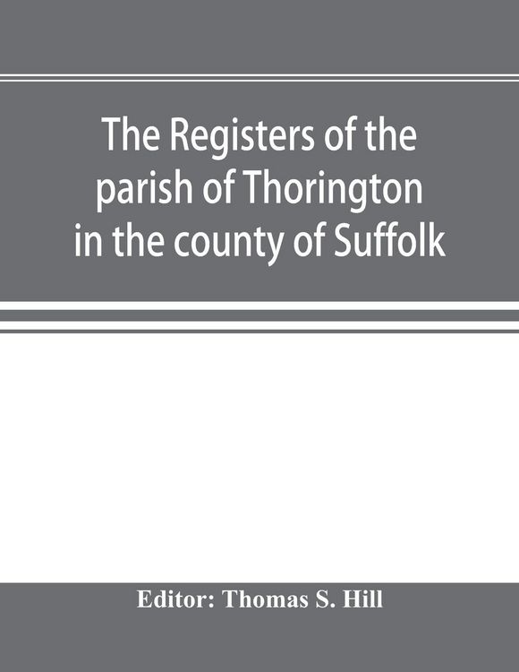 Produktbild: The registers of the parish of Thorington in the county of Suffolk, with notes of the different acts of Parliament referring to them, and notices of t