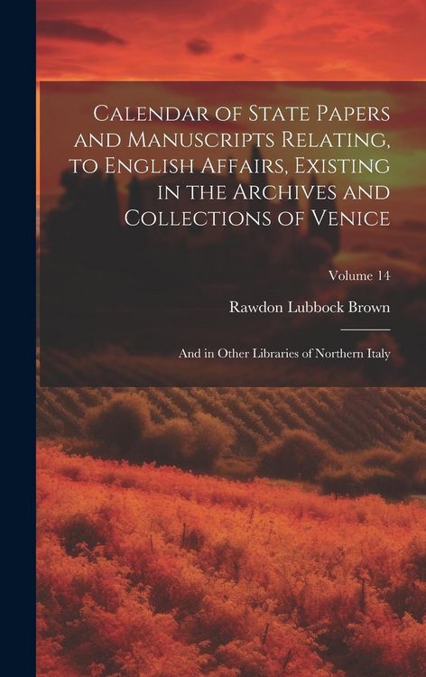 Produktbild: Calendar of State Papers and Manuscripts Relating, to English Affairs, Existing in the Archives and Collections of Venice: And in Other Libraries of N