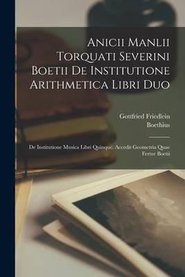 Produktbild: Anicii Manlii Torquati Severini Boetii De Institutione Arithmetica Libri Duo: De Institutione Musica Libri Quinque. Accedit Geometria Quae Fertur Boet