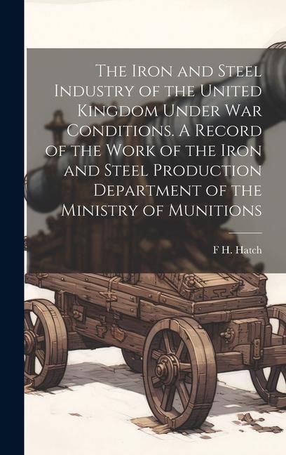Produktbild: The Iron and Steel Industry of the United Kingdom Under war Conditions. A Record of the Work of the Iron and Steel Production Department of the Minist