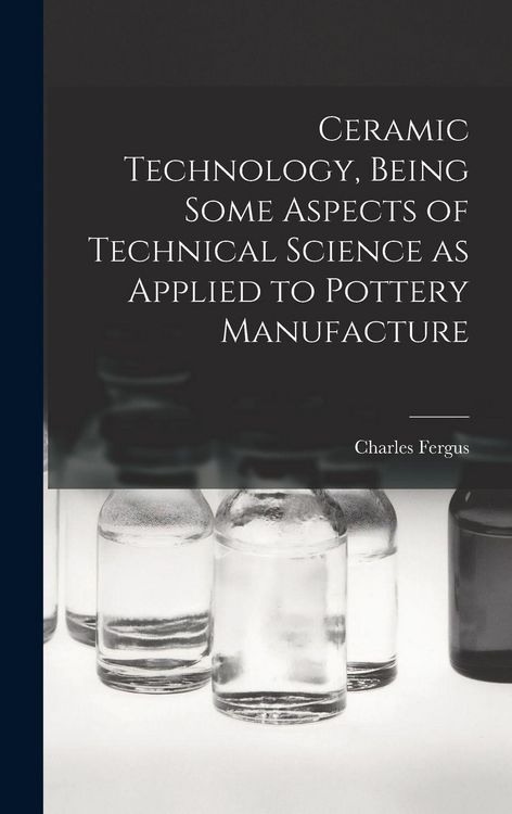Produktbild: Ceramic Technology, Being Some Aspects of Technical Science as Applied to Pottery Manufacture
