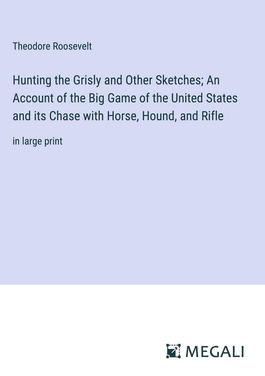 Produktbild: Hunting the Grisly and Other Sketches; An Account of the Big Game of the United States and its Chase with Horse, Hound, and Rifle