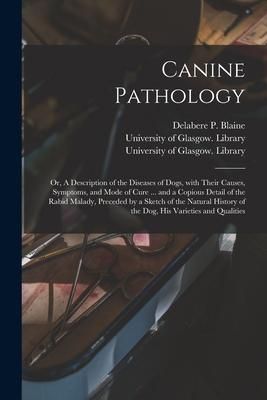 Produktbild: Canine Pathology [electronic Resource]: or, A Description of the Diseases of Dogs, With Their Causes, Symptoms, and Mode of Cure ... and a Copious Det