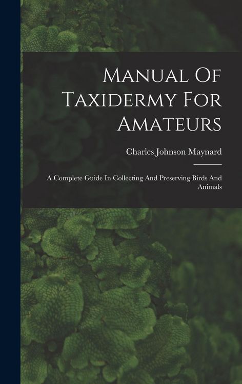 Produktbild: Manual Of Taxidermy For Amateurs: A Complete Guide In Collecting And Preserving Birds And Animals