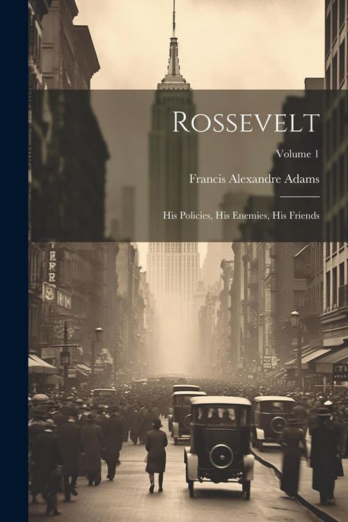 Produktbild: Rossevelt; his Policies, his Enemies, his Friends; Volume 1