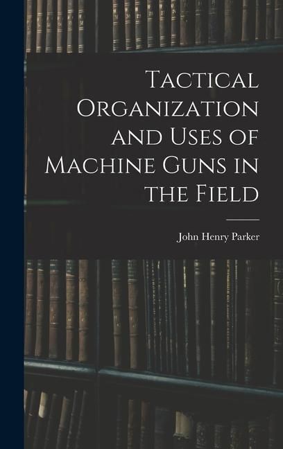 Produktbild: Tactical Organization and Uses of Machine Guns in the Field