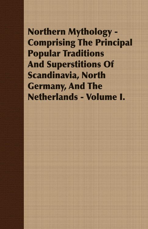 Produktbild: Northern Mythology - Comprising the Principal Popular Traditions and Superstitions of Scandinavia, North Germany, and the Netherlands - Volume I.