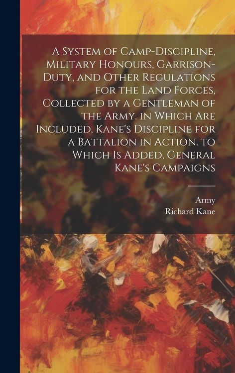 Produktbild: A System of Camp-Discipline, Military Honours, Garrison-Duty, and Other Regulations for the Land Forces, Collected by a Gentleman of the Army. in Whic