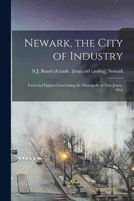 Produktbild: Newark, the City of Industry; Facts and Figures Concerning the Metropolis of New Jersey, 1912