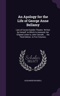 Produktbild: An Apology for the Life of George Anne Bellamy: Late of Covent-Garden Theatre. Written by Herself. to Which Is Annexed, Her Original Letter to John C