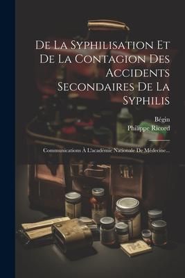 Produktbild: De La Syphilisation Et De La Contagion Des Accidents Secondaires De La Syphilis: Communications &Agrave; L'acad&eacute;mie Nationale De M&eacute;decine...