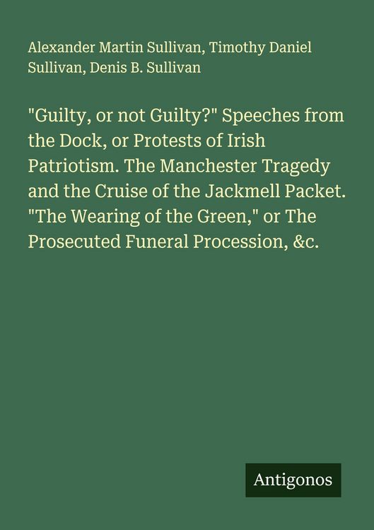 Produktbild: "Guilty, or not Guilty?" Speeches from the Dock, or Protests of Irish Patriotism. The Manchester Tragedy and the Cruise of the Jackmell Packet. "The W