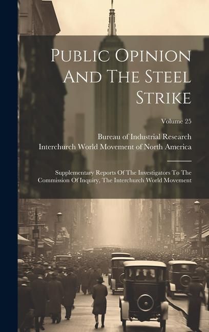 Produktbild: Public Opinion And The Steel Strike: Supplementary Reports Of The Investigators To The Commission Of Inquiry, The Interchurch World Movement; Volume 2