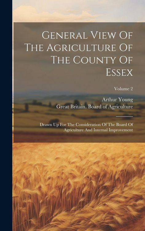 Produktbild: General View Of The Agriculture Of The County Of Essex: Drawn Up For The Consideration Of The Board Of Agriculture And Internal Improvement; Volume 2