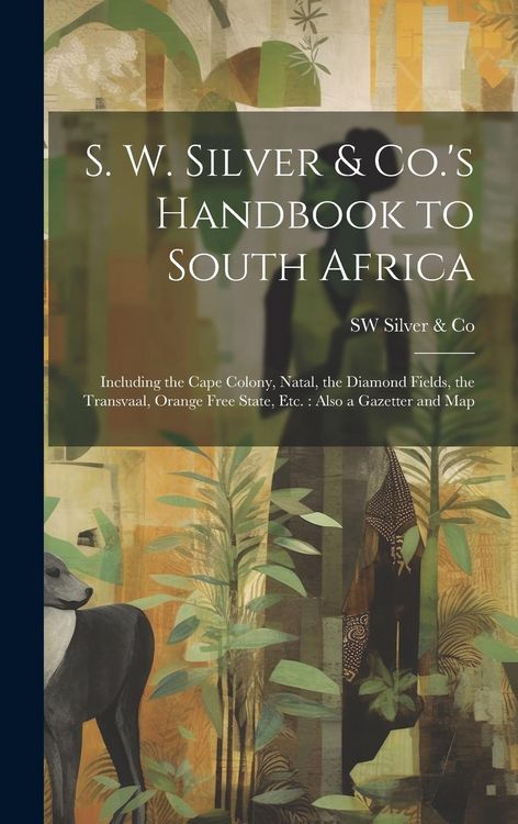Produktbild: S. W. Silver & Co.'s Handbook to South Africa: Including the Cape Colony, Natal, the Diamond Fields, the Transvaal, Orange Free State, Etc.: Also a Ga