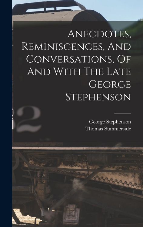 Produktbild: Anecdotes, Reminiscences, And Conversations, Of And With The Late George Stephenson