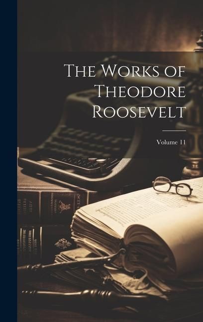 Produktbild: The Works of Theodore Roosevelt; Volume 11