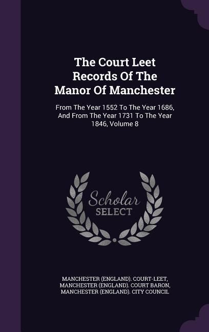 Produktbild: The Court Leet Records Of The Manor Of Manchester: From The Year 1552 To The Year 1686, And From The Year 1731 To The Year 1846, Volume 8