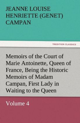 Produktbild: Memoirs of the Court of Marie Antoinette, Queen of France, Volume 4 Being the Historic Memoirs of Madam Campan, First Lady in Waiting to the Queen