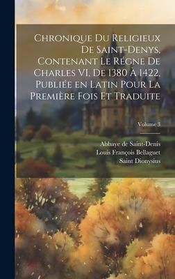 Produktbild: Chronique du religieux de Saint-Denys, contenant le r&eacute;gne de Charles VI, de 1380 &agrave; 1422, publi&eacute;e en latin pour la premi&egrave;re fois et traduite; Volume 3