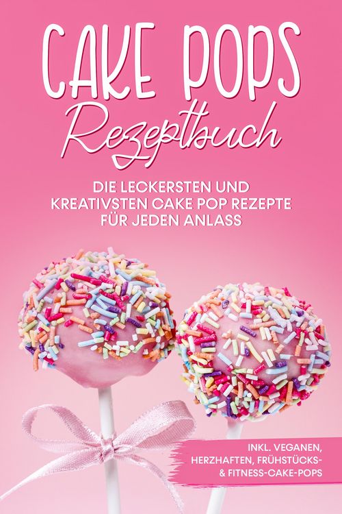 Produktbild: Cake Pops Rezeptbuch: Die leckersten und kreativsten Cake Pop Rezepte f&uuml;r jeden Anlass - inkl. veganen, herzhaften, Fr&uuml;hst&uuml;cks- & Fitness-Cake-Pops