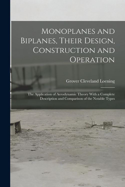 Produktbild: Monoplanes and Biplanes, Their Design, Construction and Operation: The Application of Aerodynamic Theory With a Complete Description and Comparison of