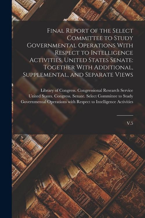 Produktbild: Final Report of the Select Committee to Study Governmental Operations With Respect to Intelligence Activities, United States Senate: Together With Add