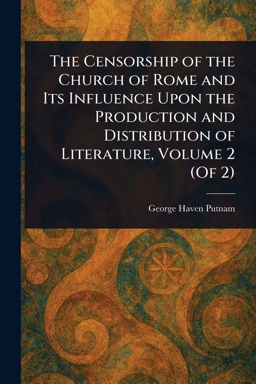 Produktbild: The Censorship of the Church of Rome and Its Influence Upon the Production and Distribution of Literature, Volume 2 (Of 2)