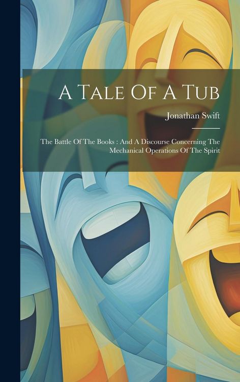 Produktbild: A Tale Of A Tub: The Battle Of The Books: And A Discourse Concerning The Mechanical Operations Of The Spirit