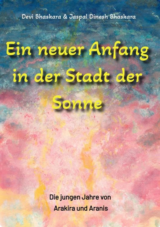 Produktbild: Ein neuer Anfang in der Stadt der Sonne - Tauche ab in eine spirituelle Fiktion und lerne uralte Philosophien und Weisheiten kennen, die auf Sanskrit