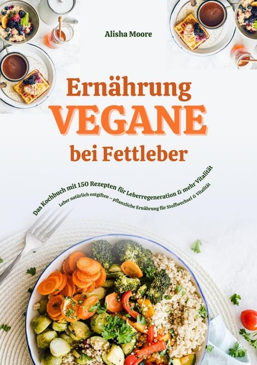 Produktbild: Vegane Ern&auml;hrung bei Fettleber: Das Kochbuch mit 150 Rezepten f&uuml;r Leberregeneration & mehr Vitalit&auml;t (Leber nat&uuml;rlich entgiften - pflanzliche Ern&auml;hrun
