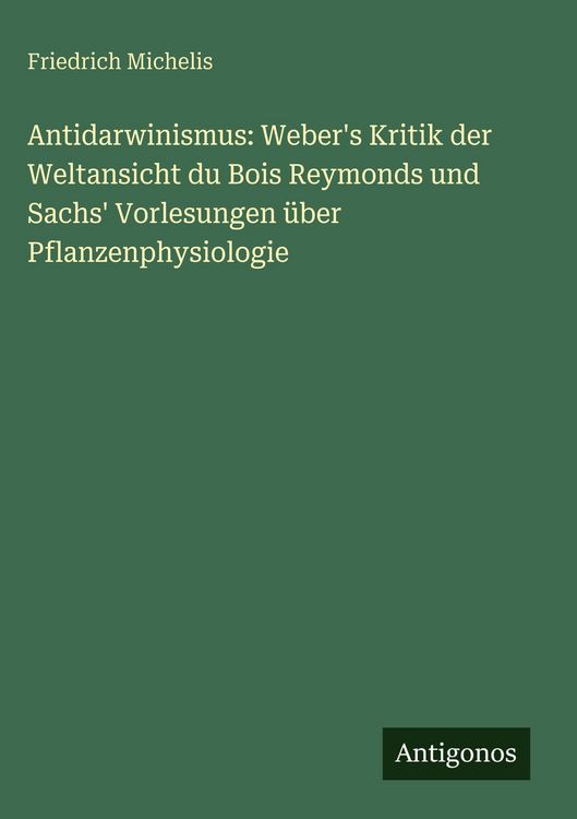 Produktbild: Antidarwinismus: Weber's Kritik der Weltansicht du Bois Reymonds und Sachs' Vorlesungen &uuml;ber Pflanzenphysiologie
